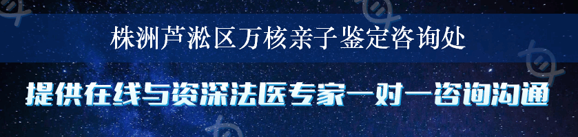 株洲芦淞区万核亲子鉴定咨询处